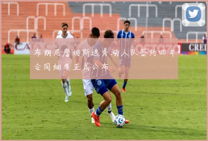 布朗尼詹姆斯选秀湖人队签约四年合同细节正式公布