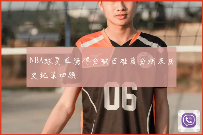 NBA球员单场得分破百难度分析及历史纪录回顾
