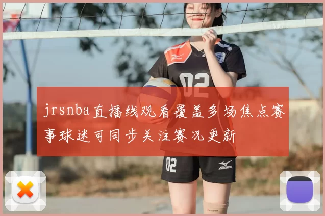 jrsnba直播线观看覆盖多场焦点赛事球迷可同步关注赛况更新