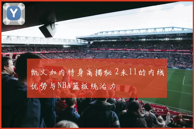 凯文加内特身高揭秘 2米11的内线优势与NBA篮板统治力