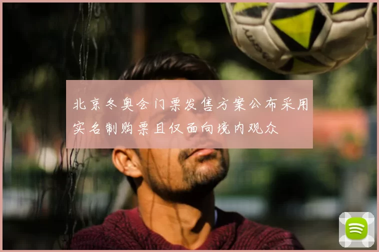 北京冬奥会门票发售方案公布采用实名制购票且仅面向境内观众