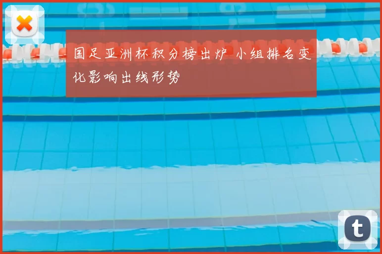 国足亚洲杯积分榜出炉 小组排名变化影响出线形势