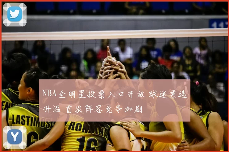 NBA全明星投票入口开放 球迷票选升温 首发阵容竞争加剧