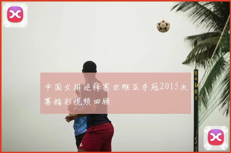 中国女排逆转塞尔维亚夺冠2015决赛精彩视频回顾