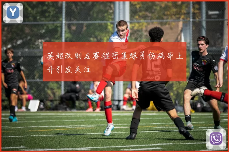 英超改制后赛程密集球员伤病率上升引发关注