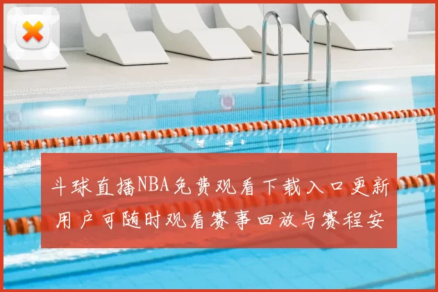 斗球直播NBA免费观看下载入口更新 用户可随时观看赛事回放与赛程安排