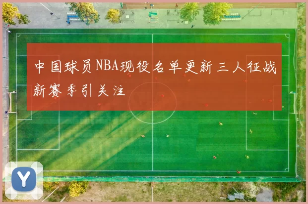 中国球员NBA现役名单更新三人征战新赛季引关注