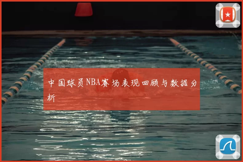 中国球员NBA赛场表现回顾与数据分析