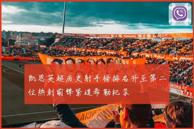 凯恩英超历史射手榜排名升至第二位热刺前锋紧追希勒纪录