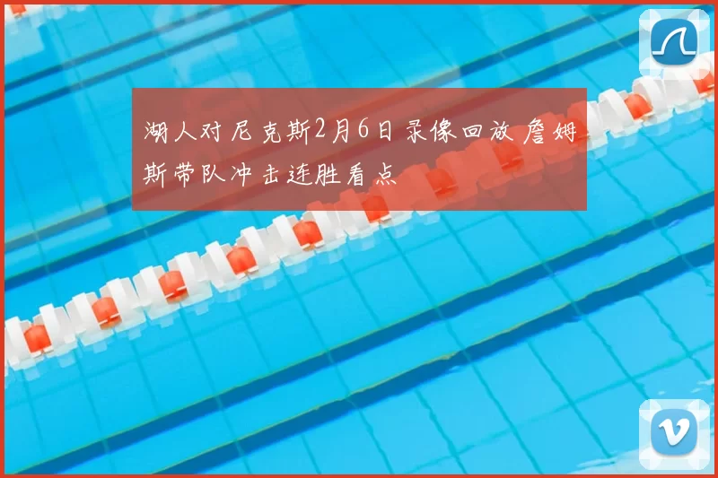 湖人对尼克斯2月6日录像回放 詹姆斯带队冲击连胜看点