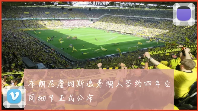 布朗尼詹姆斯选秀湖人签约四年合同细节正式公布