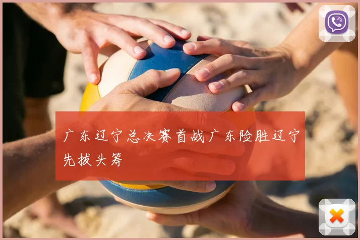 广东辽宁总决赛首战广东险胜辽宁先拔头筹