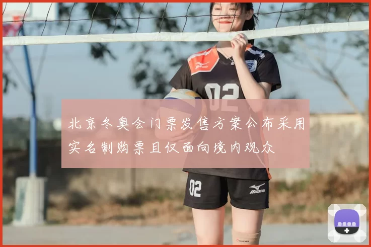 北京冬奥会门票发售方案公布采用实名制购票且仅面向境内观众