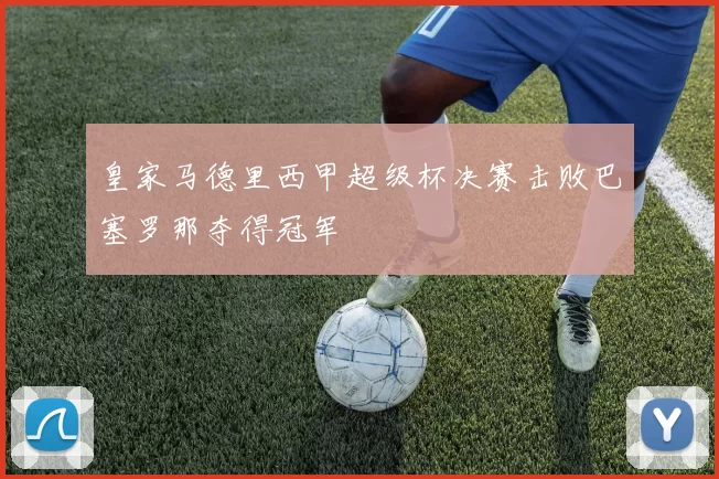 皇家马德里西甲超级杯决赛击败巴塞罗那夺得冠军