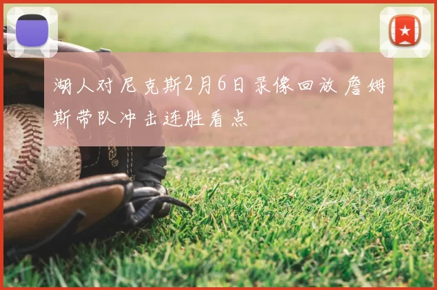 湖人对尼克斯2月6日录像回放 詹姆斯带队冲击连胜看点