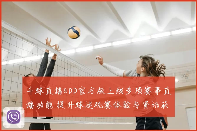 斗球直播app官方版上线多项赛事直播功能 提升球迷观赛体验与资讯获取效率
