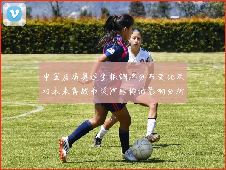 中国历届奥运金银铜牌分布变化及对未来备战和奖牌结构的影响分析
