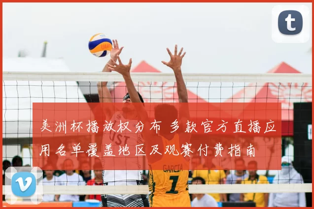 美洲杯播放权分布 多款官方直播应用名单覆盖地区及观赛付费指南